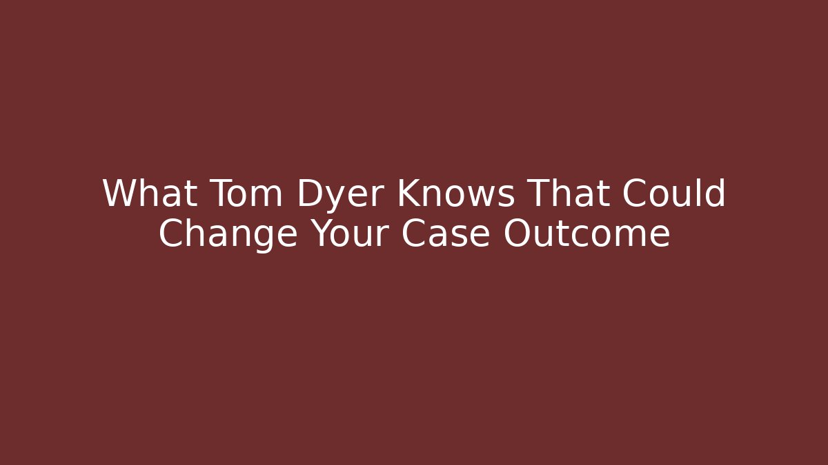 What Tom Dyer Knows That Could Change Your Case Outcome