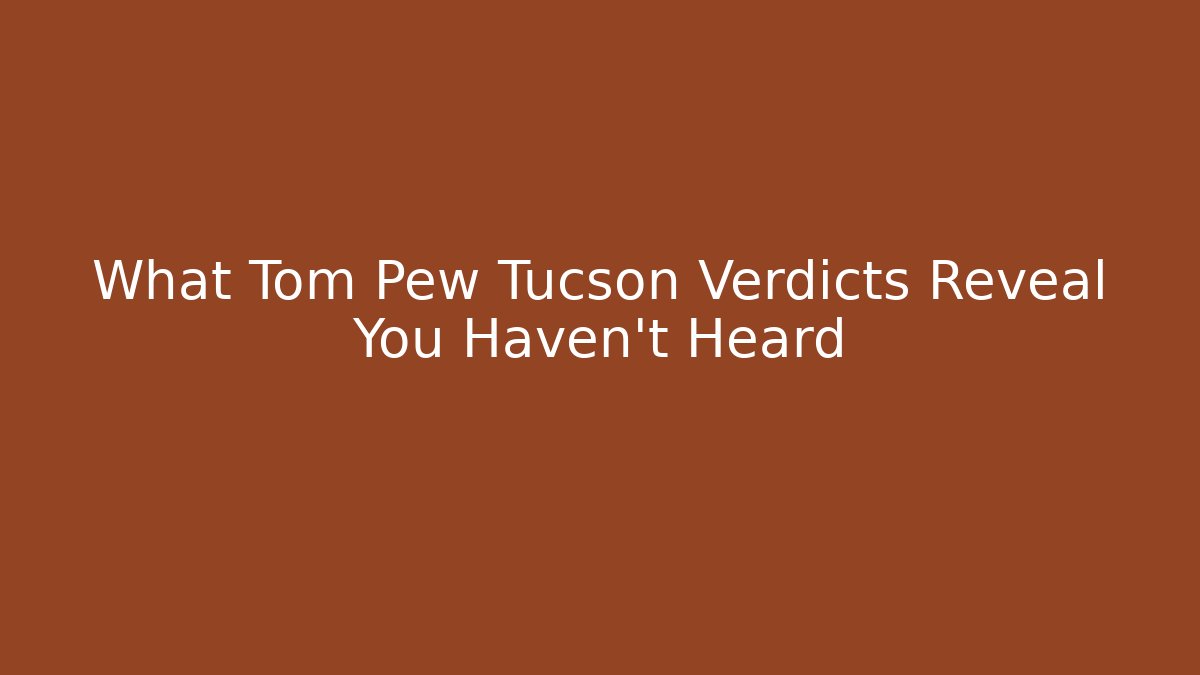 What Tom Pew Tucson Verdicts Reveal You Haven't Heard