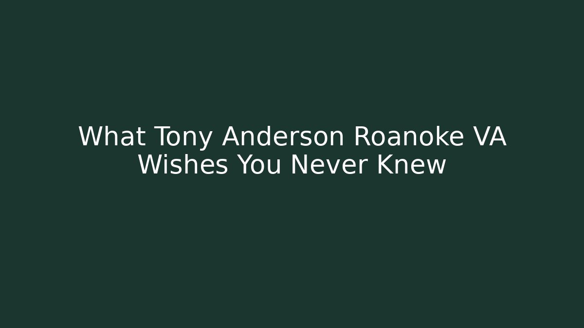 What Tony Anderson Roanoke VA Wishes You Never Knew