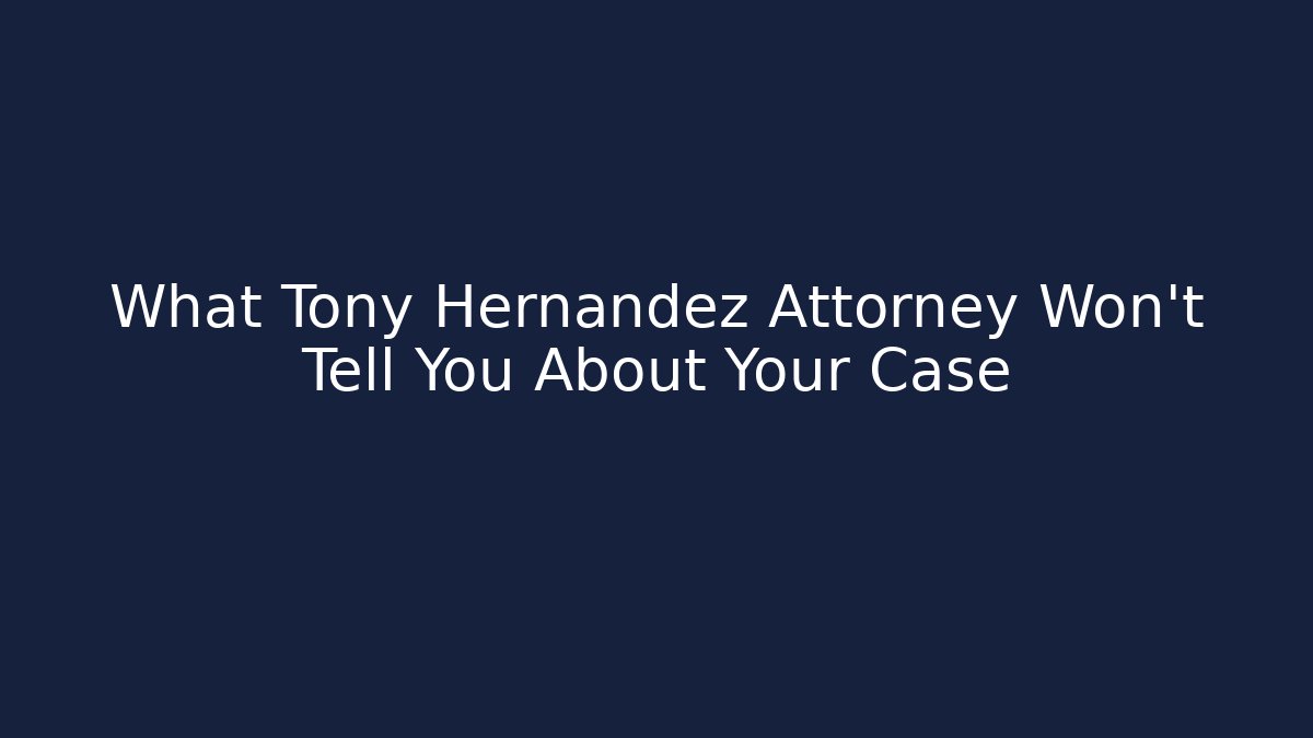 What Tony Hernandez Attorney Won't Tell You About Your Case