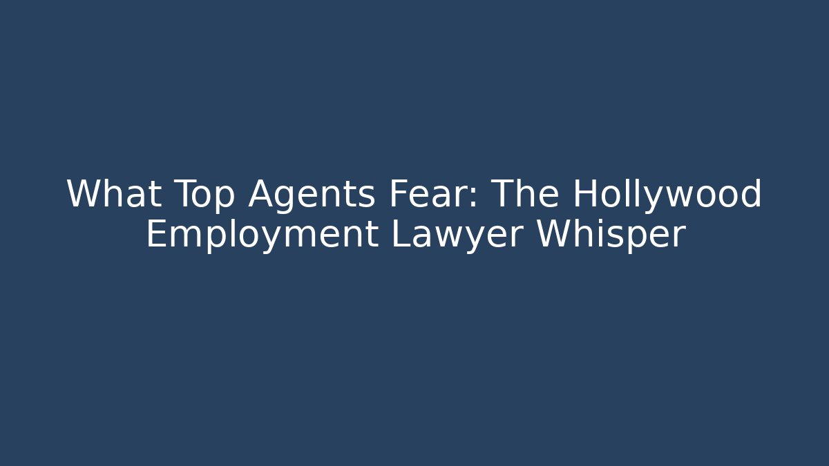 What Top Agents Fear: The Hollywood Employment Lawyer Whisper
