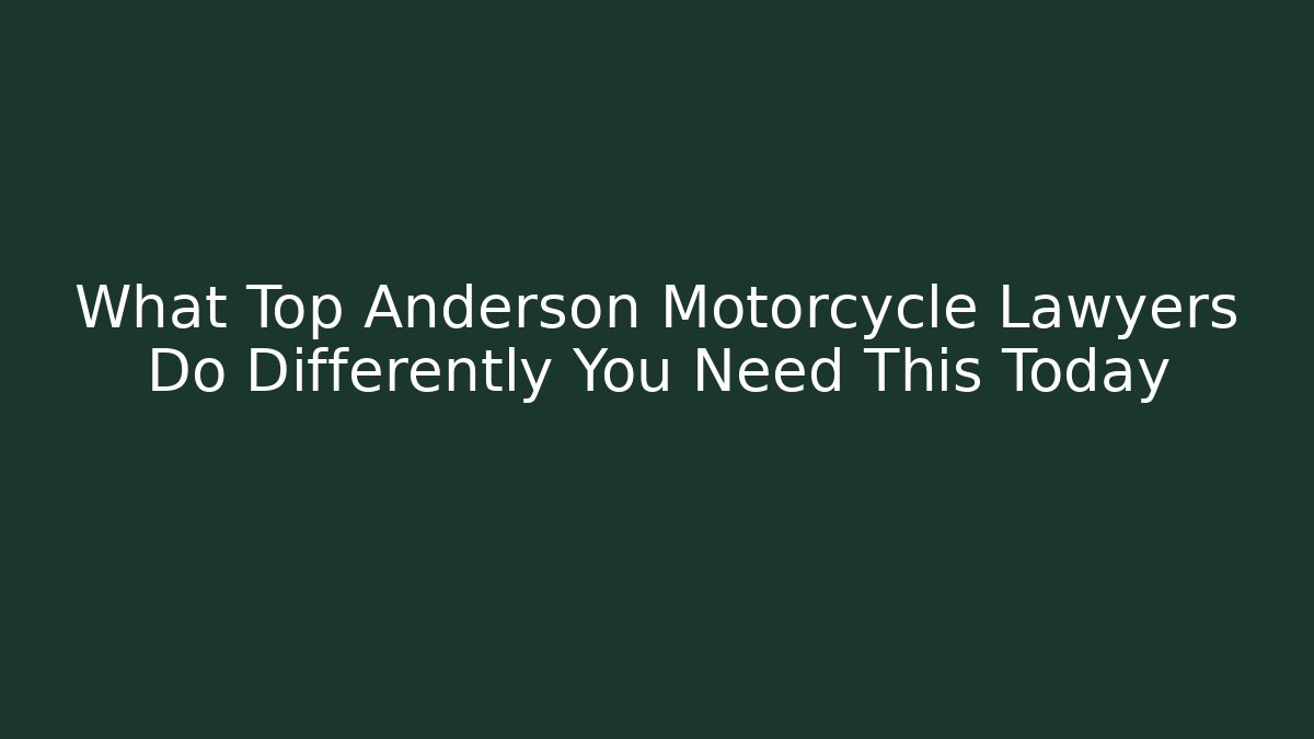What Top Anderson Motorcycle Lawyers Do Differently You Need This Today