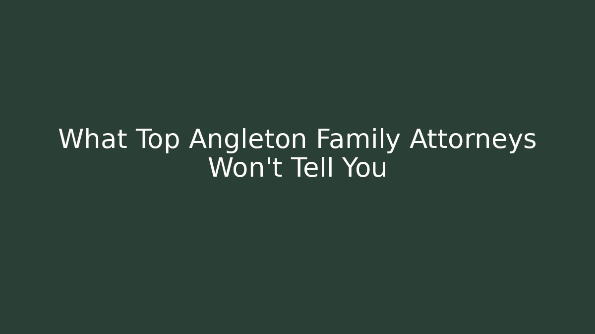 What Top Angleton Family Attorneys Won’t Tell You