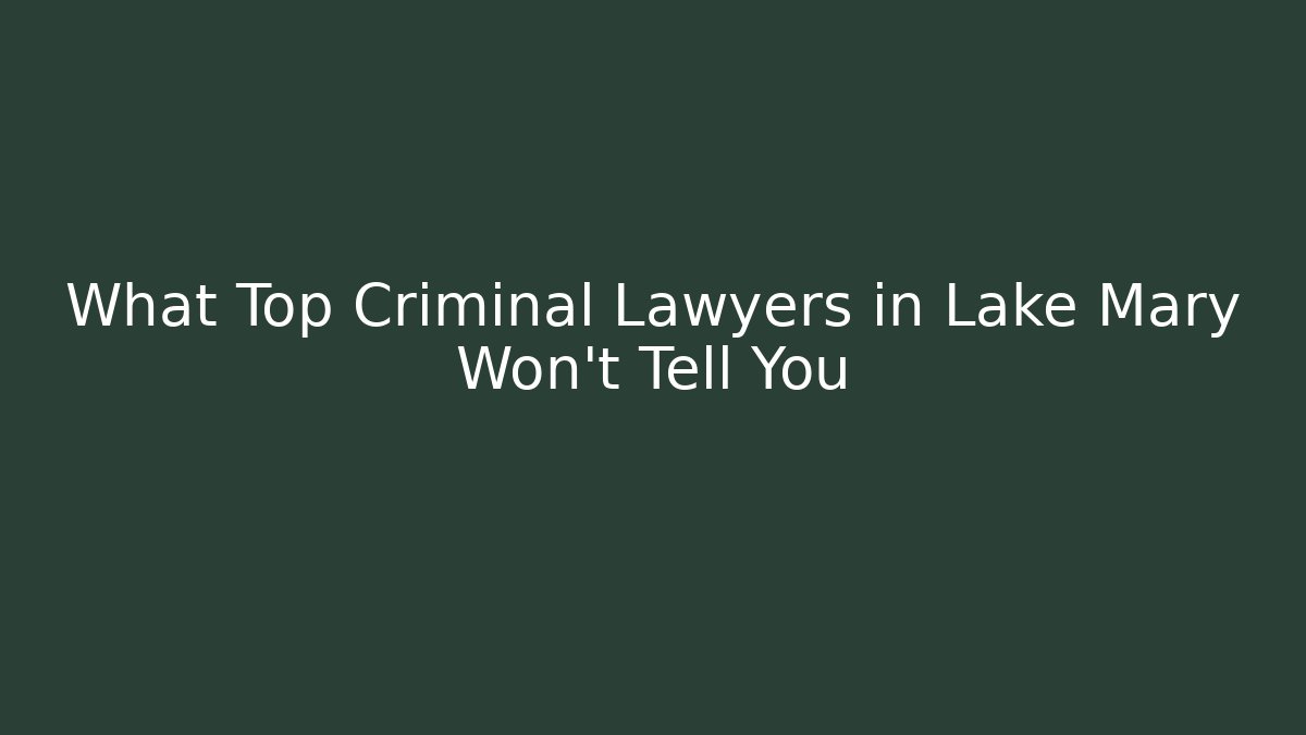 What Top Criminal Lawyers in Lake Mary Won't Tell You
