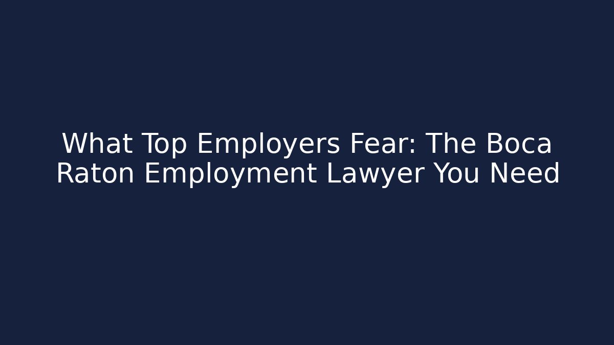 What Top Employers Fear: The Boca Raton Employment Lawyer You Need