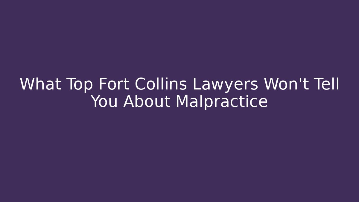 What Top Fort Collins Lawyers Won't Tell You About Malpractice