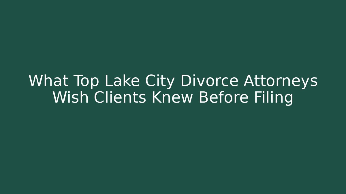 What Top Lake City Divorce Attorneys Wish Clients Knew Before Filing