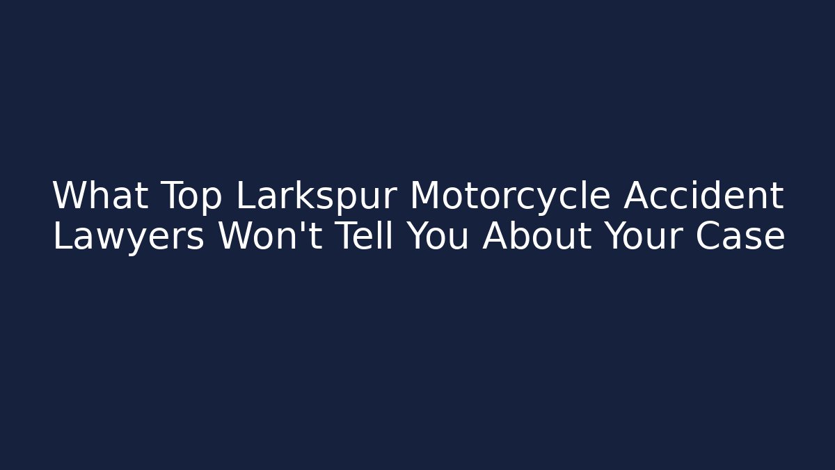 What Top Larkspur Motorcycle Accident Lawyers Won’t Tell You About Your Case