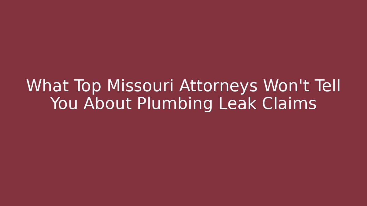 What Top Missouri Attorneys Won’t Tell You About Plumbing Leak Claims
