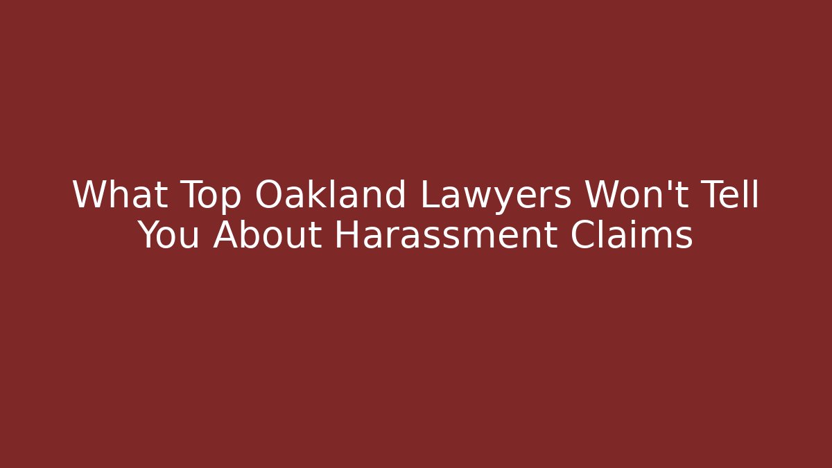 What Top Oakland Lawyers Won't Tell You About Harassment Claims