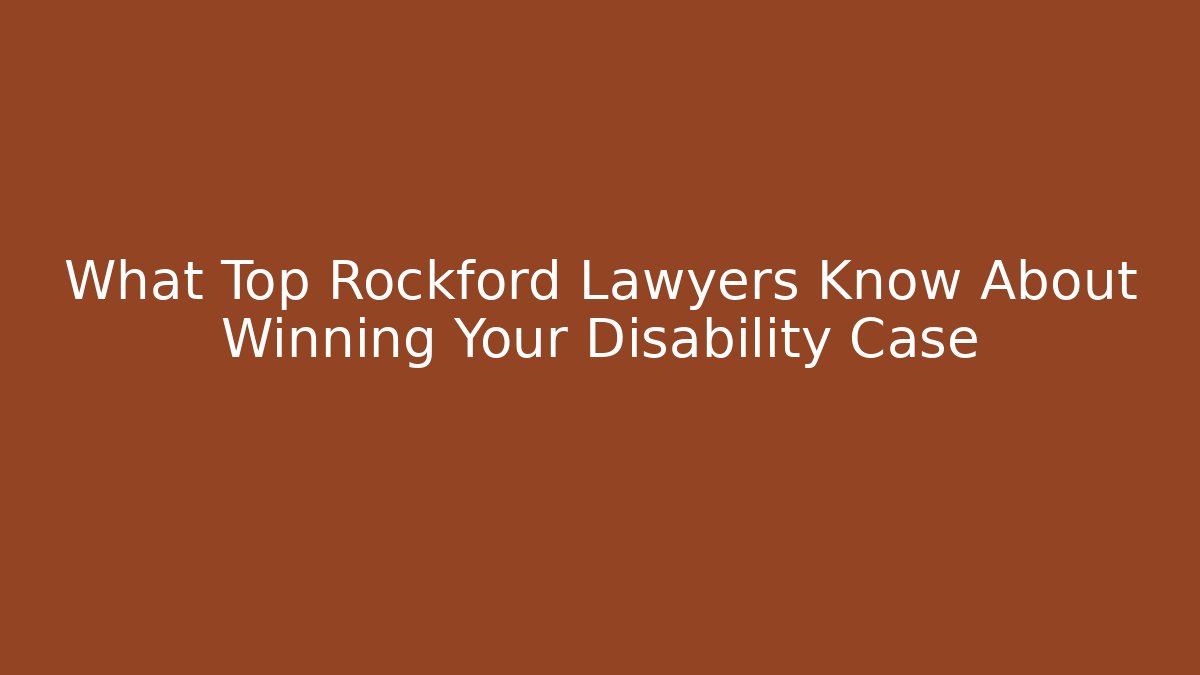 What Top Rockford Lawyers Know About Winning Your Disability Case