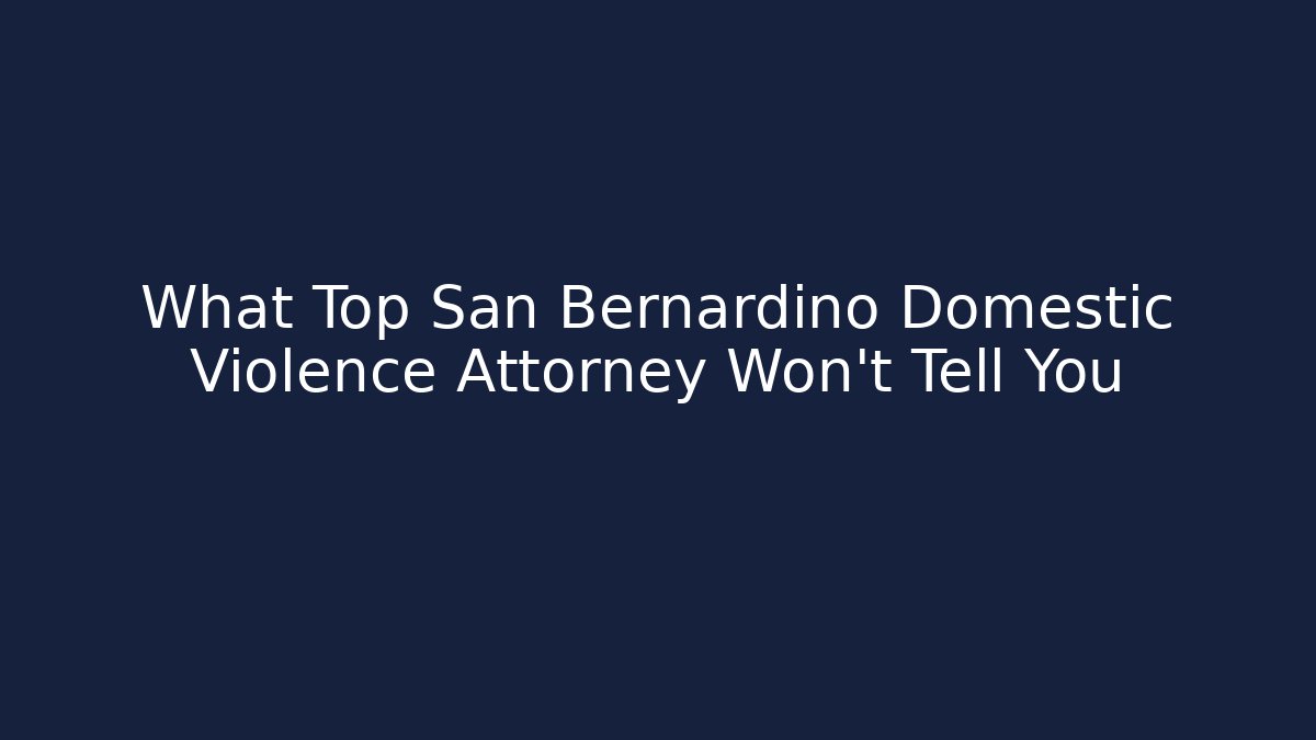 What Top San Bernardino Domestic Violence Attorney Won't Tell You