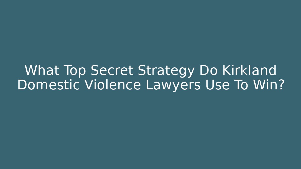 What Top Secret Strategy Do Kirkland Domestic Violence Lawyers Use To Win?