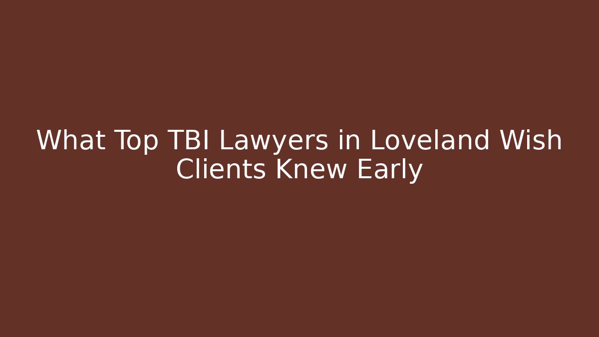 What Top TBI Lawyers in Loveland Wish Clients Knew Early