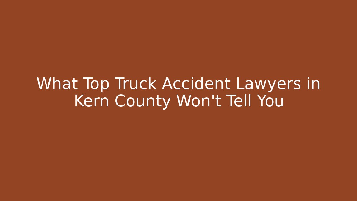 What Top Truck Accident Lawyers in Kern County Won't Tell You