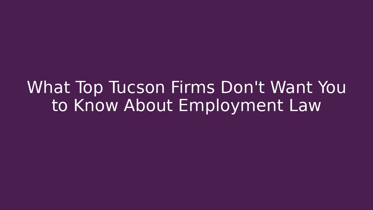 What Top Tucson Firms Don’t Want You to Know About Employment Law