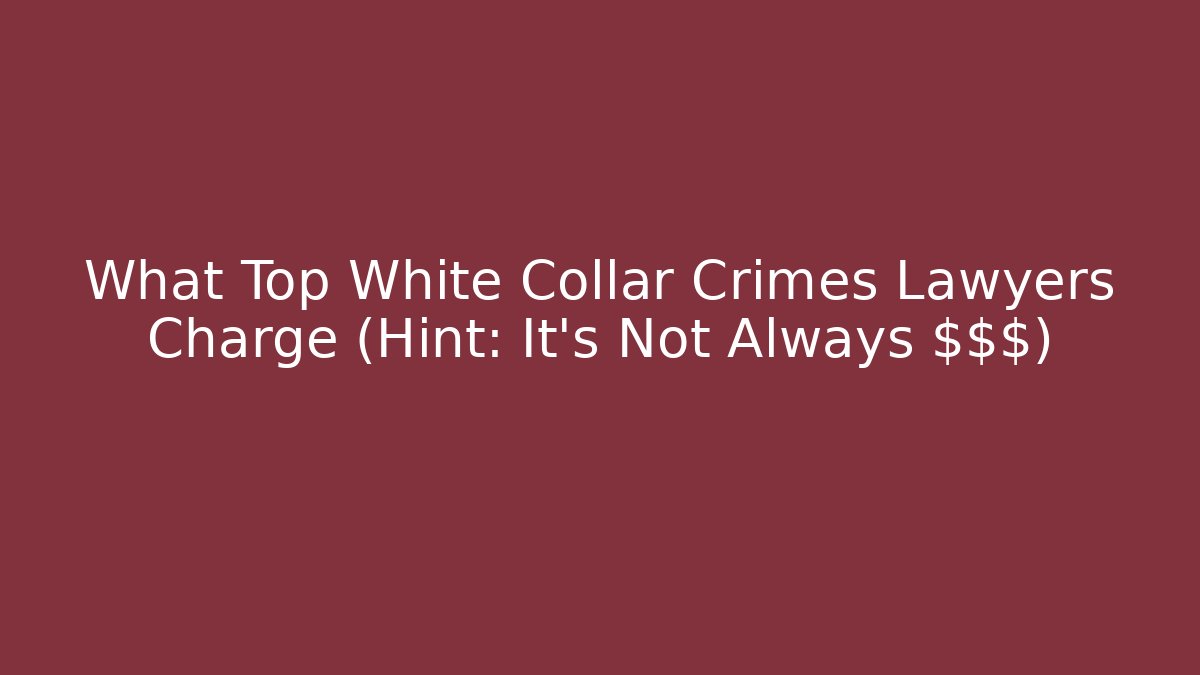 What Top White Collar Crimes Lawyers Charge (Hint: It's Not Always $$$)