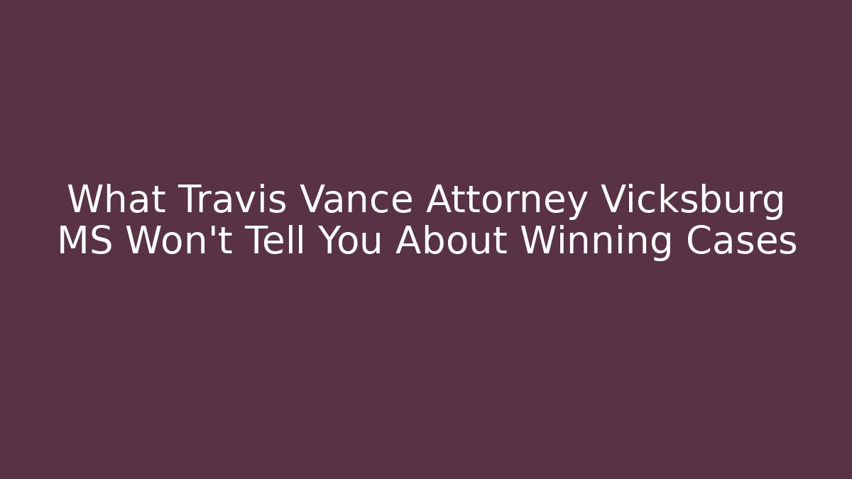 What Travis Vance Attorney Vicksburg MS Won't Tell You About Winning Cases