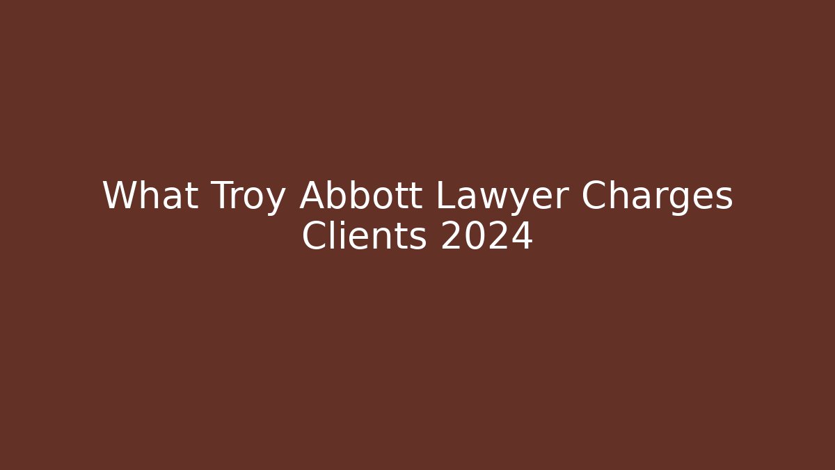What Troy Abbott Lawyer Charges Clients 2024