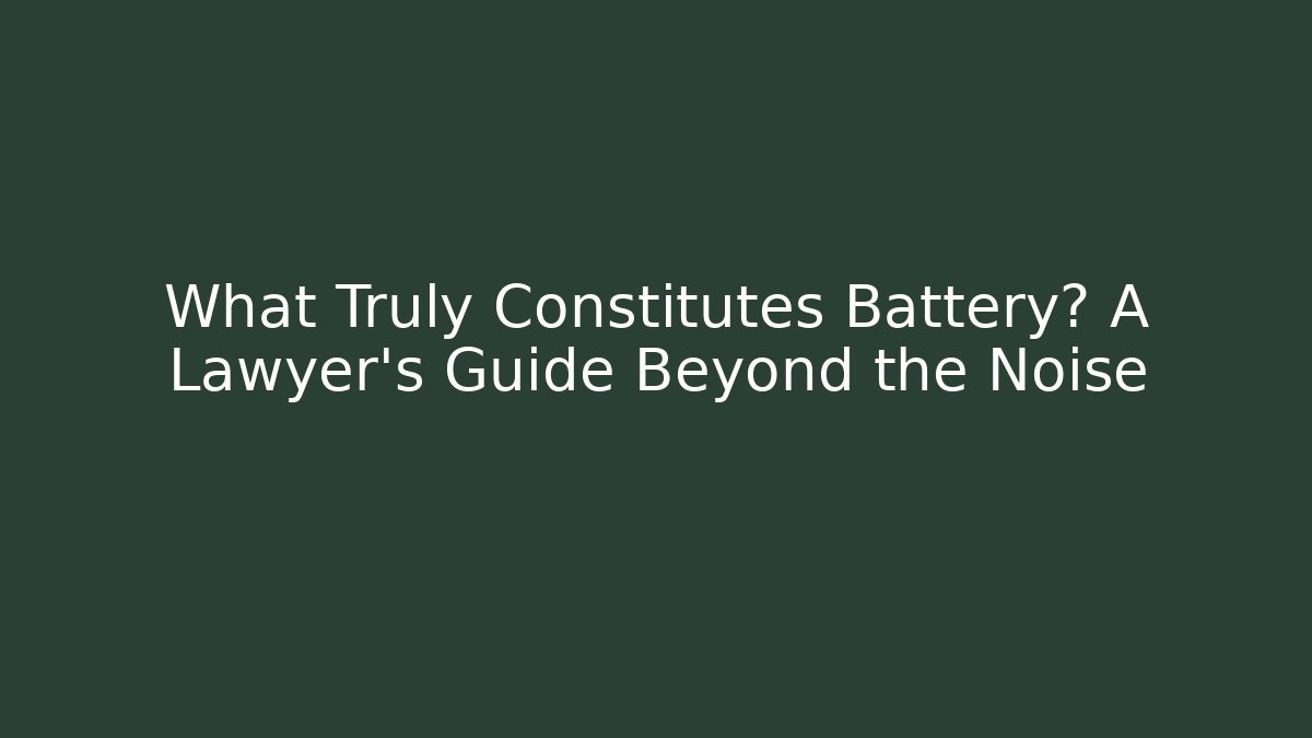 What Truly Constitutes Battery? A Lawyer’s Guide Beyond the Noise