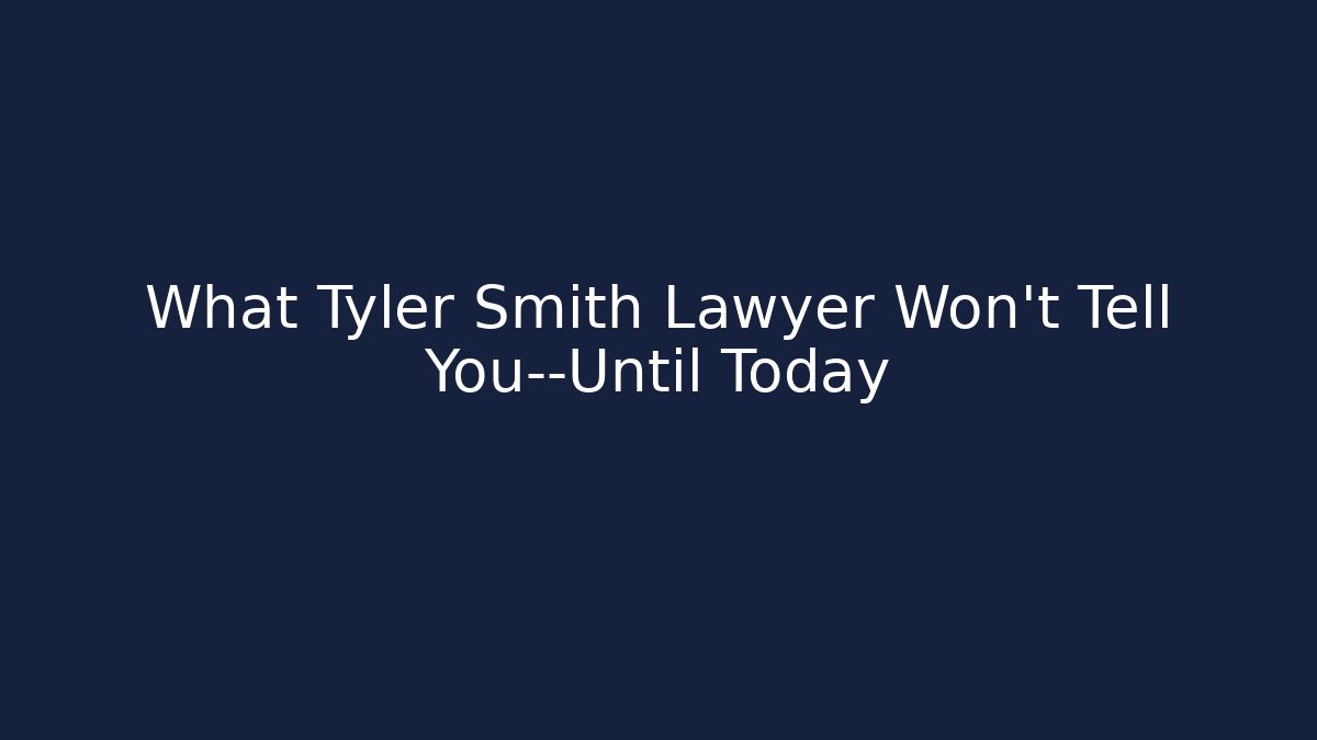 What Tyler Smith Lawyer Won’t Tell You—Until Today