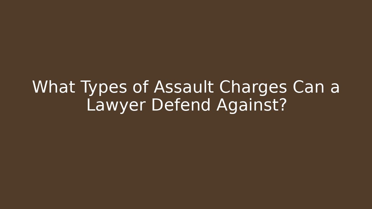 What Types of Assault Charges Can a Lawyer Defend Against? - WealthxGroup