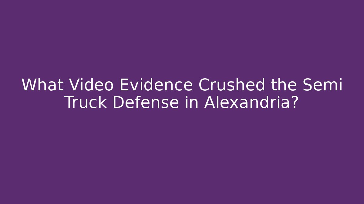 What Video Evidence Crushed the Semi Truck Defense in Alexandria?