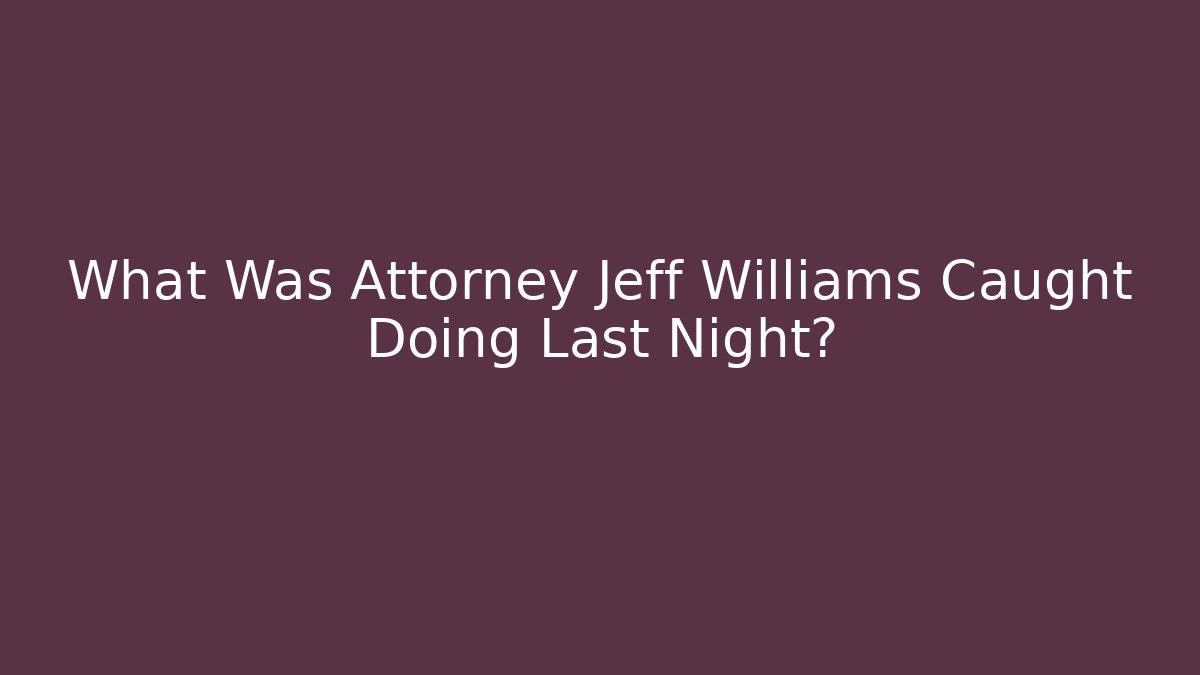 What Was Attorney Jeff Williams Caught Doing Last Night?