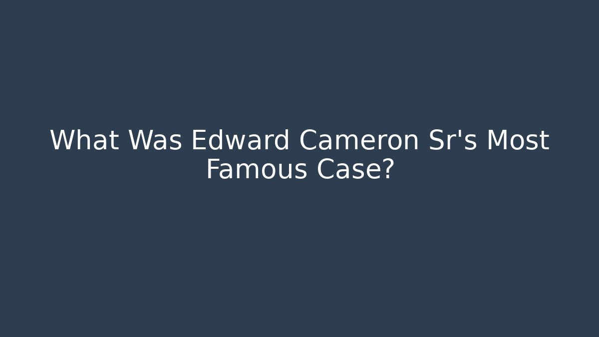 What Was Edward Cameron Sr's Most Famous Case? - WealthxGroup