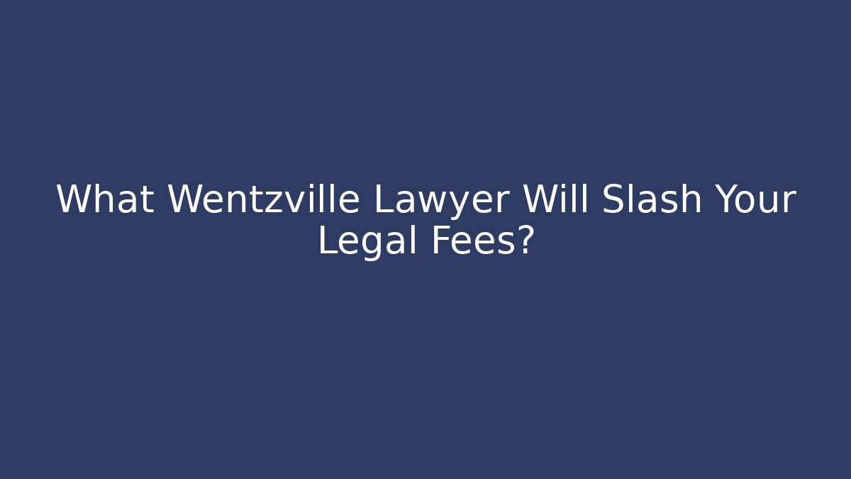 What Wentzville Lawyer Will Slash Your Legal Fees?