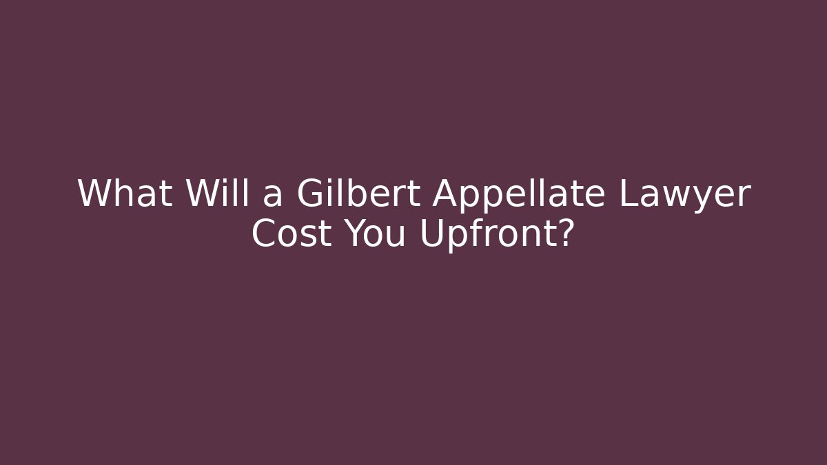 What Will a Gilbert Appellate Lawyer Cost You Upfront? - WealthxGroup