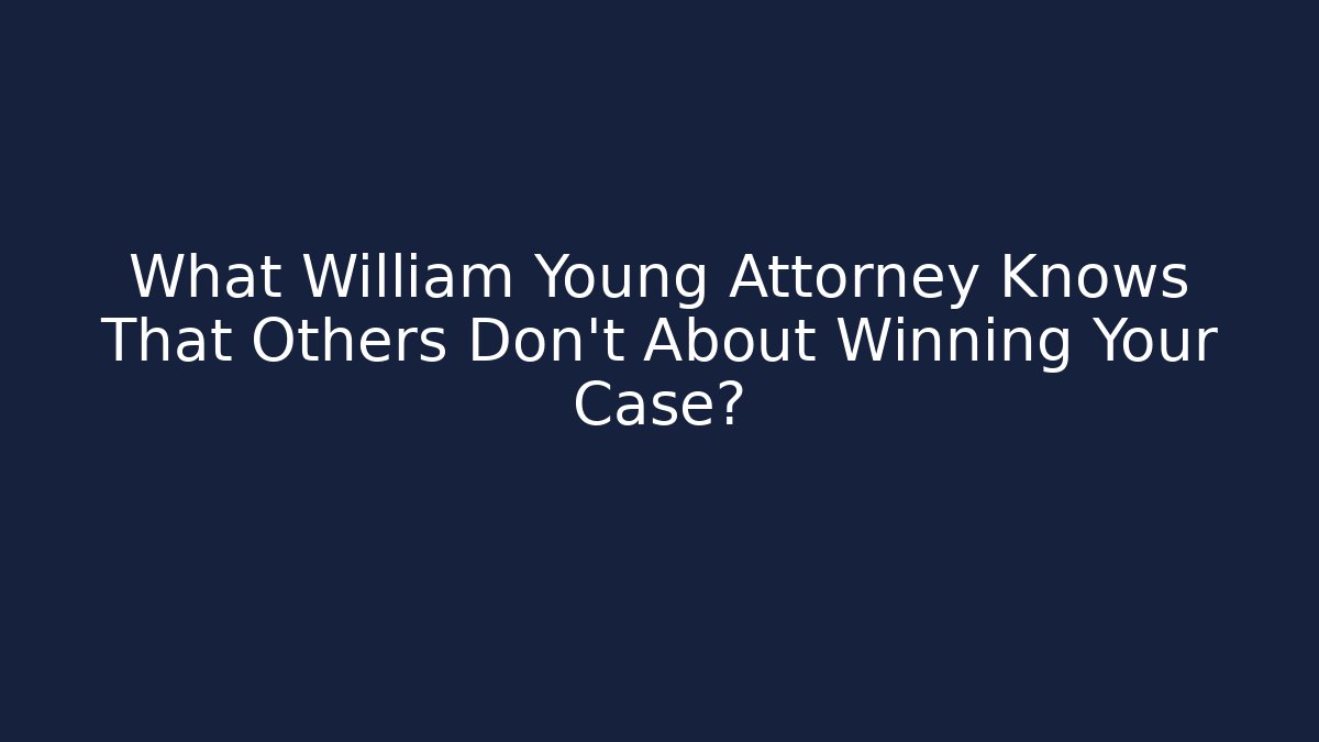 What William Young Attorney Knows That Others Don’t About Winning Your Case?