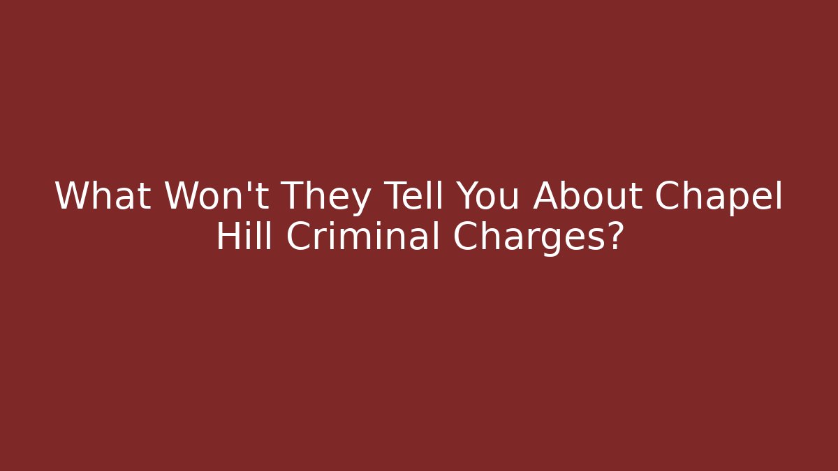 What Won't They Tell You About Chapel Hill Criminal Charges?