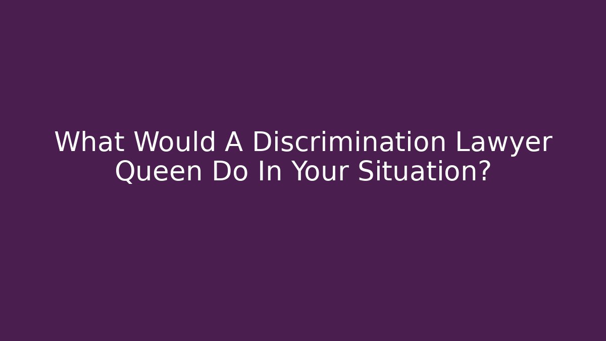 What Would A Discrimination Lawyer Queen Do In Your Situation? - WealthxGroup