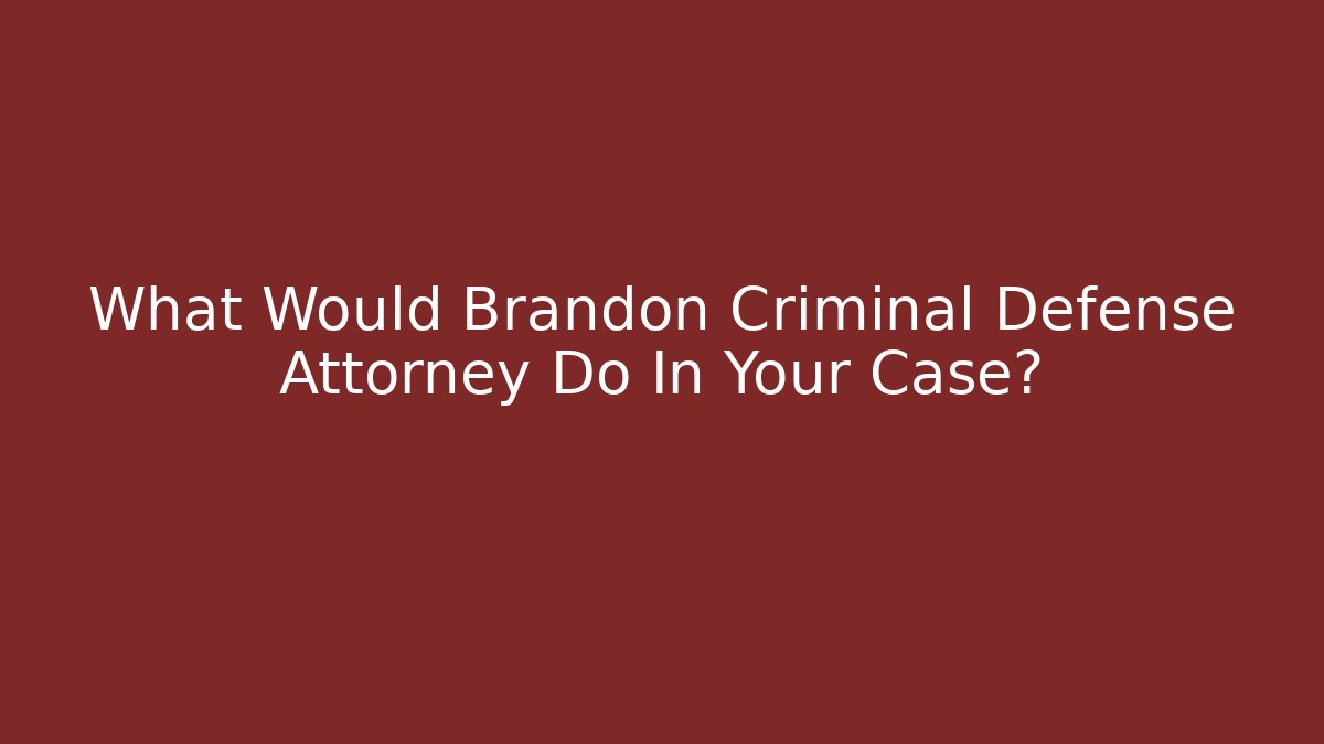 What Would Brandon Criminal Defense Attorney Do In Your Case?