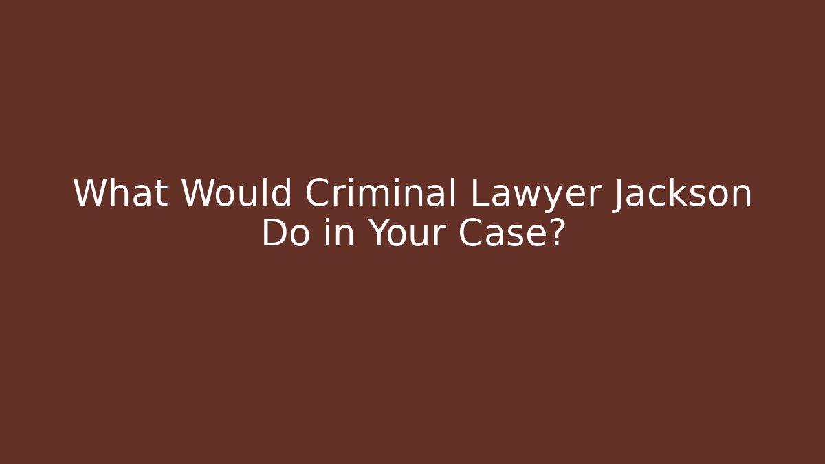 What Would Criminal Lawyer Jackson Do in Your Case? - WealthxGroup