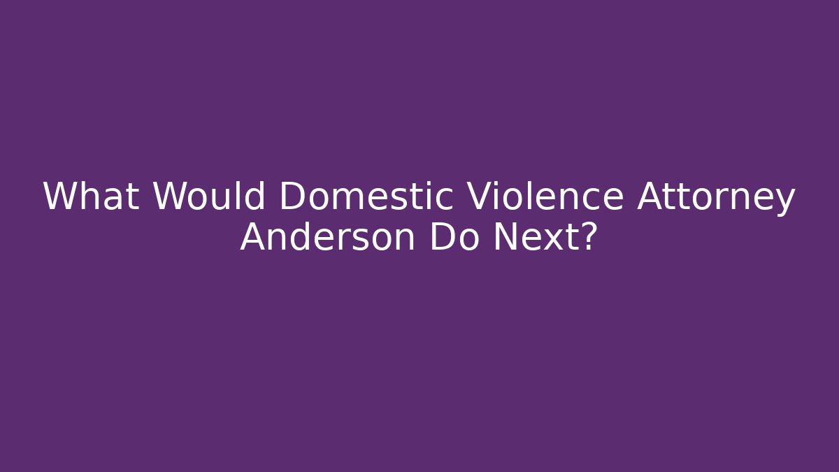 What Would Domestic Violence Attorney Anderson Do Next?