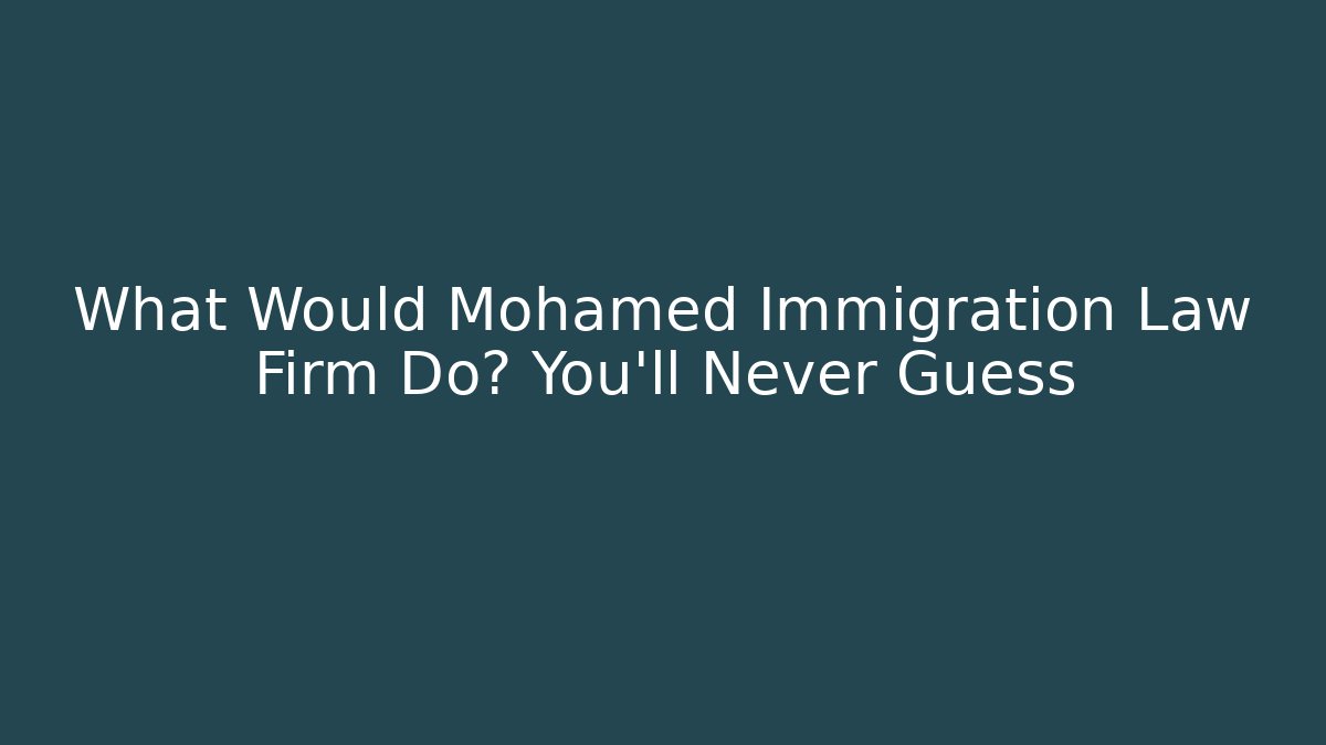 What Would Mohamed Immigration Law Firm Do? You'll Never Guess