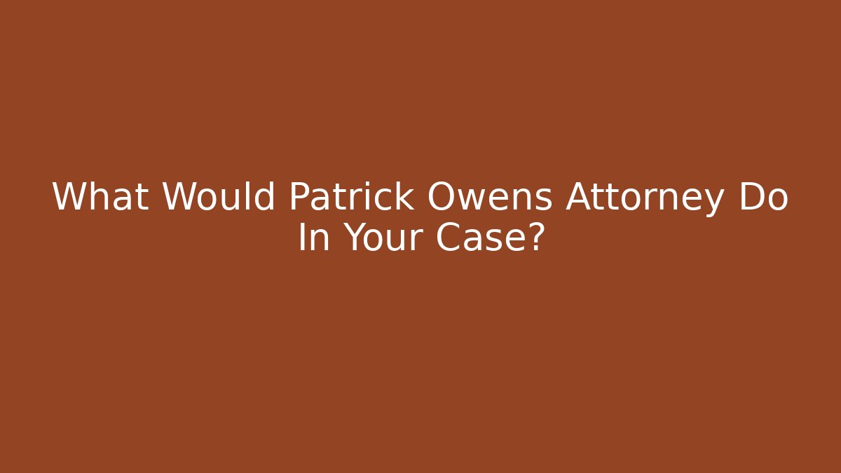 What Would Patrick Owens Attorney Do In Your Case?