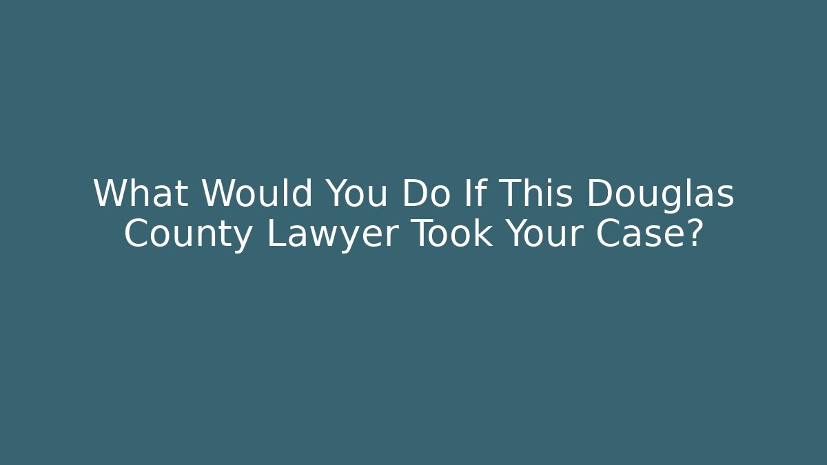 What Would You Do If This Douglas County Lawyer Took Your Case?