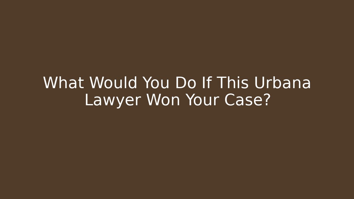 What Would You Do If This Urbana Lawyer Won Your Case?