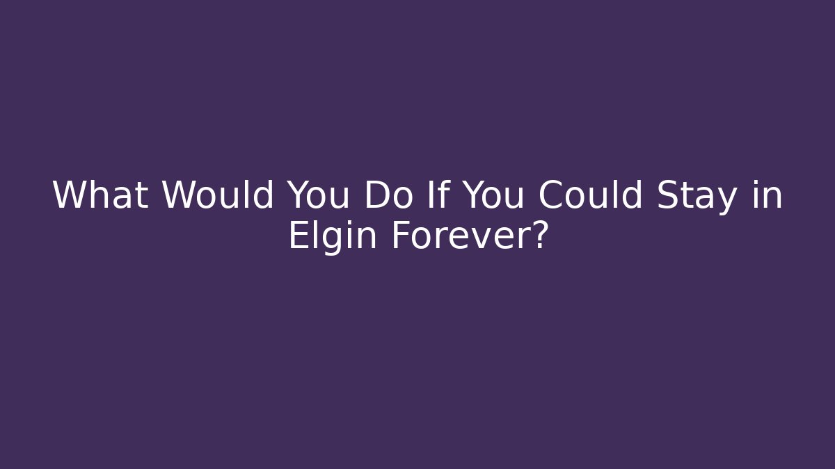 What Would You Do If You Could Stay in Elgin Forever?