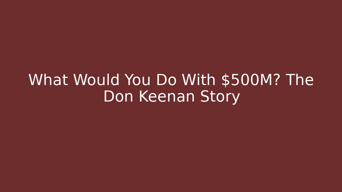 What Would You Do With $500M? The Don Keenan Story
