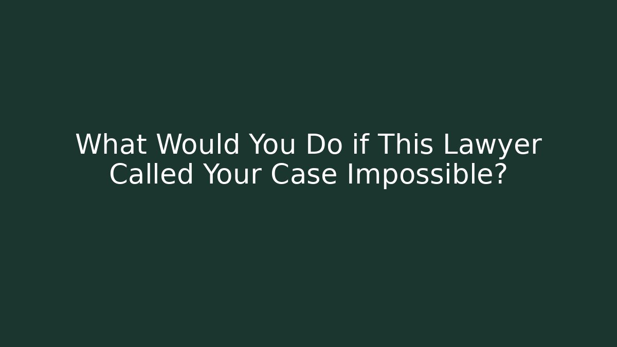 What Would You Do if This Lawyer Called Your Case Impossible?