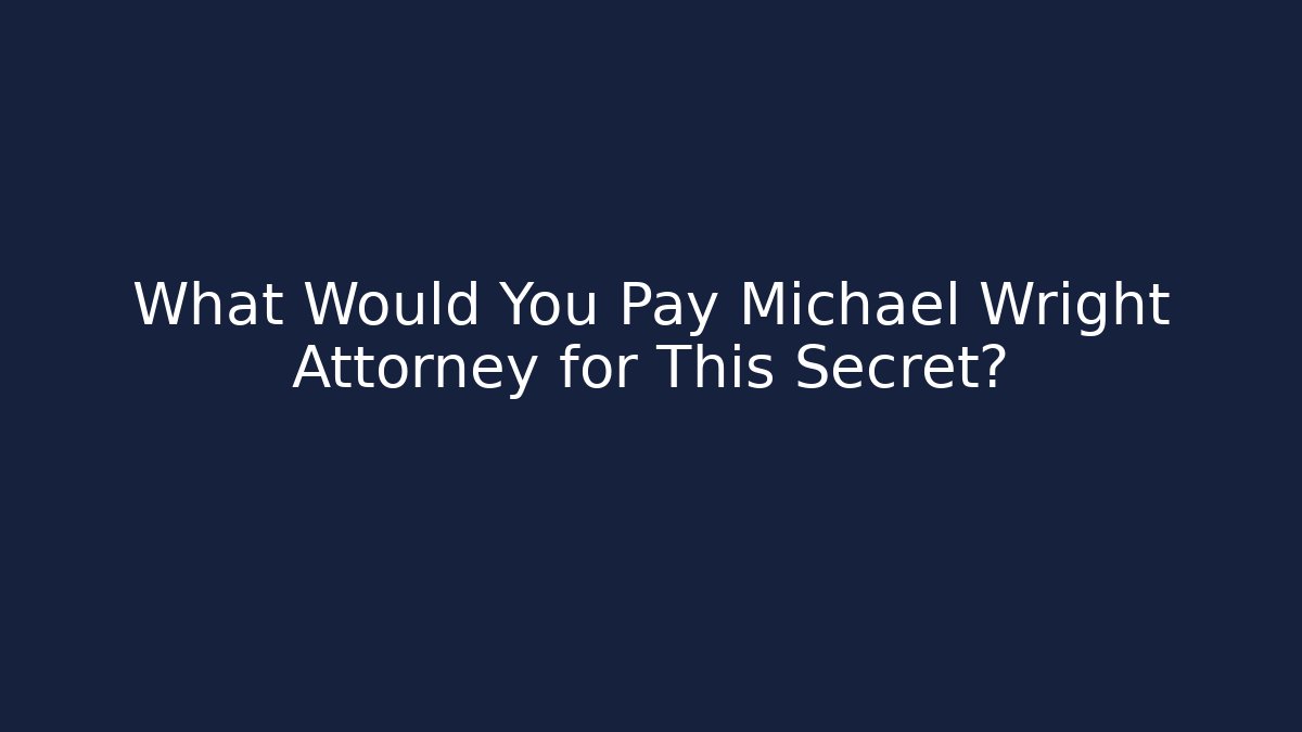 What Would You Pay Michael Wright Attorney for This Secret?