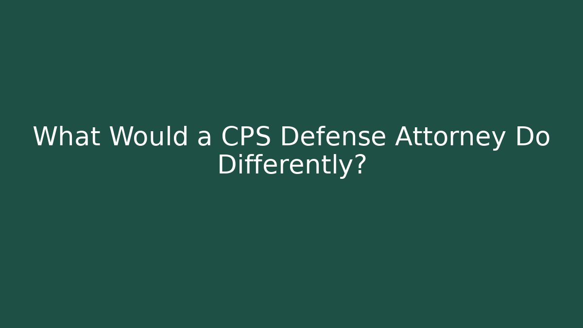 What Would a CPS Defense Attorney Do Differently? - WealthxGroup