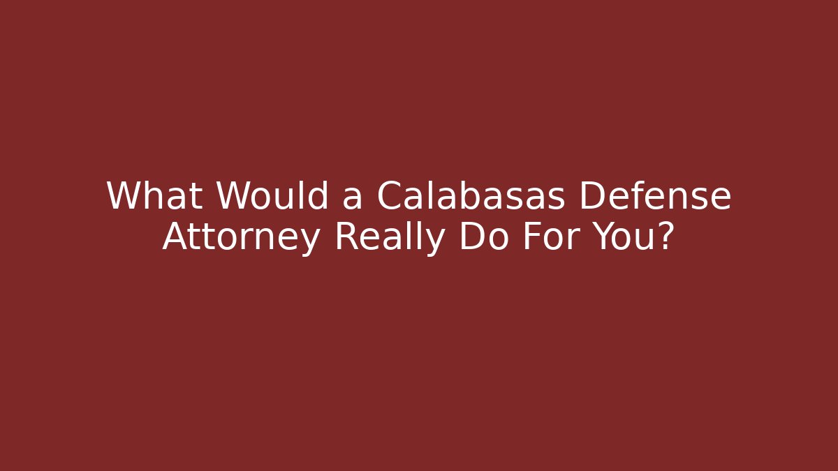What Would a Calabasas Defense Attorney Really Do For You? - WealthxGroup