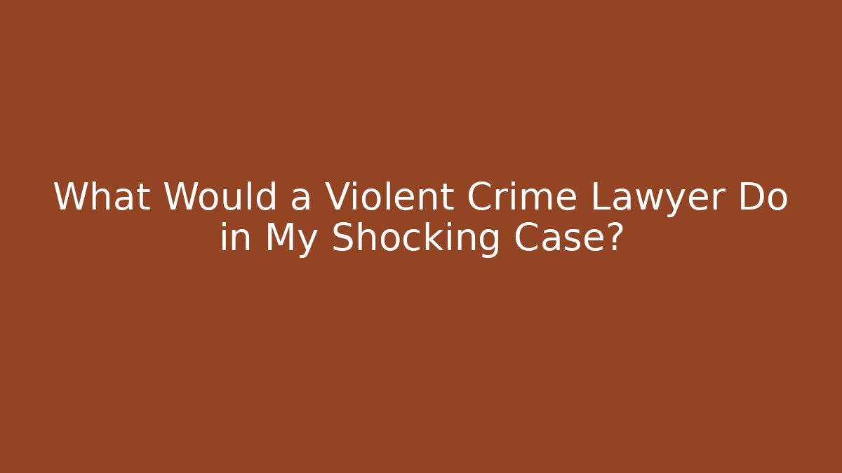 What Would a Violent Crime Lawyer Do in My Shocking Case? - WealthxGroup