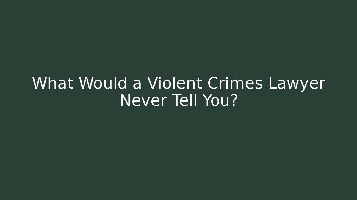 What Would a Violent Crimes Lawyer Never Tell You?