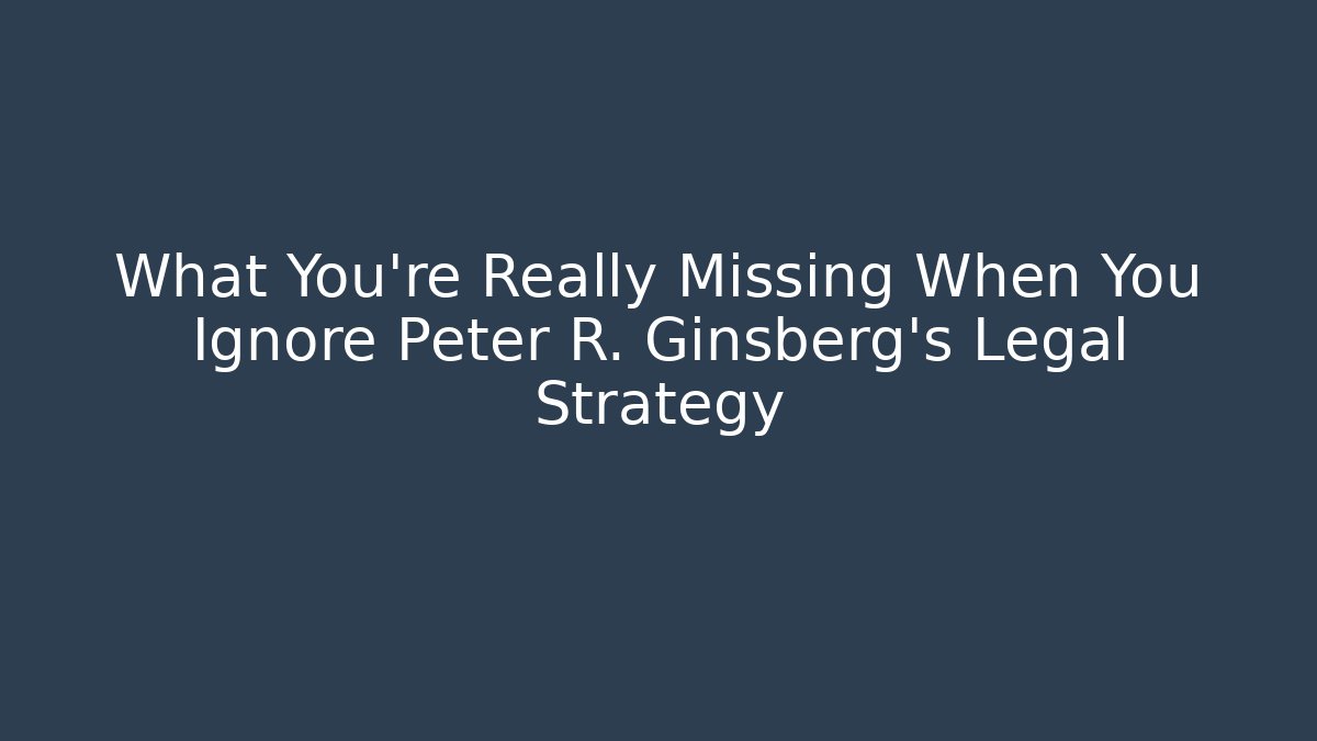 What You're Really Missing When You Ignore Peter R. Ginsberg's Legal Strategy